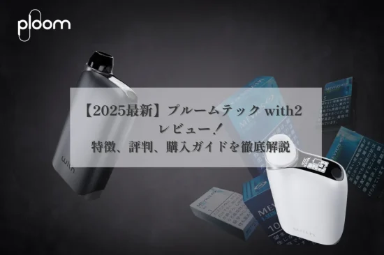 【2025最新】プルームテック with2レビュー：特徴、評判、購入ガイドを徹底解説