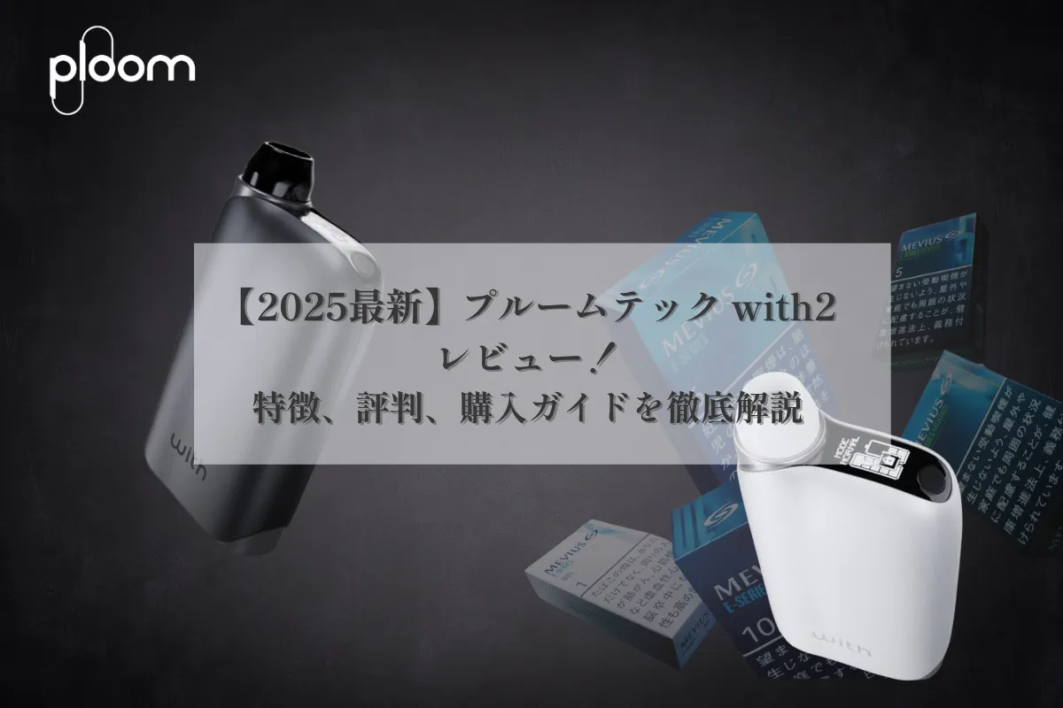 【2025最新】プルームテック with2レビュー：特徴、評判、購入ガイドを徹底解説