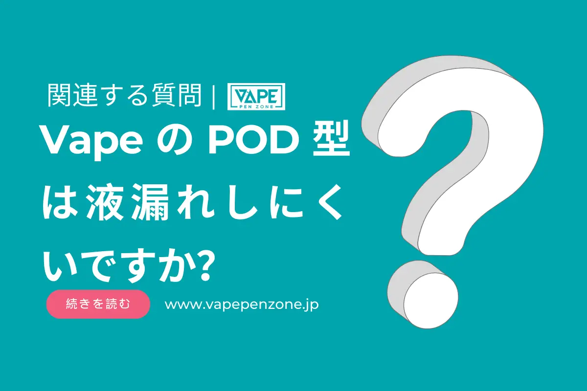 VapeのPOD型は液漏れしにくいですか？