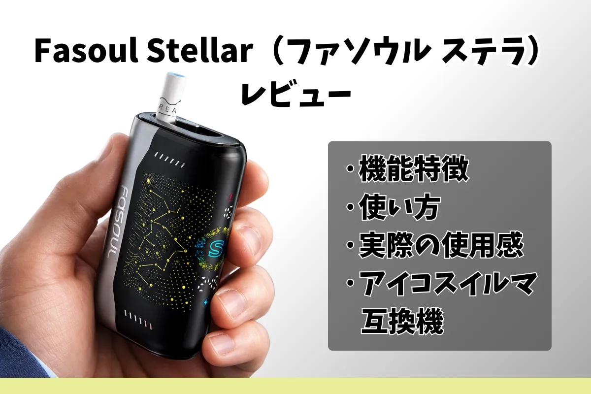 Fasoul Stellar（ファソウル ステラ）レビュー｜機能特徴・使い方・実際の使用感｜アイコスイルマ互換機｜VapePenZone Japan
