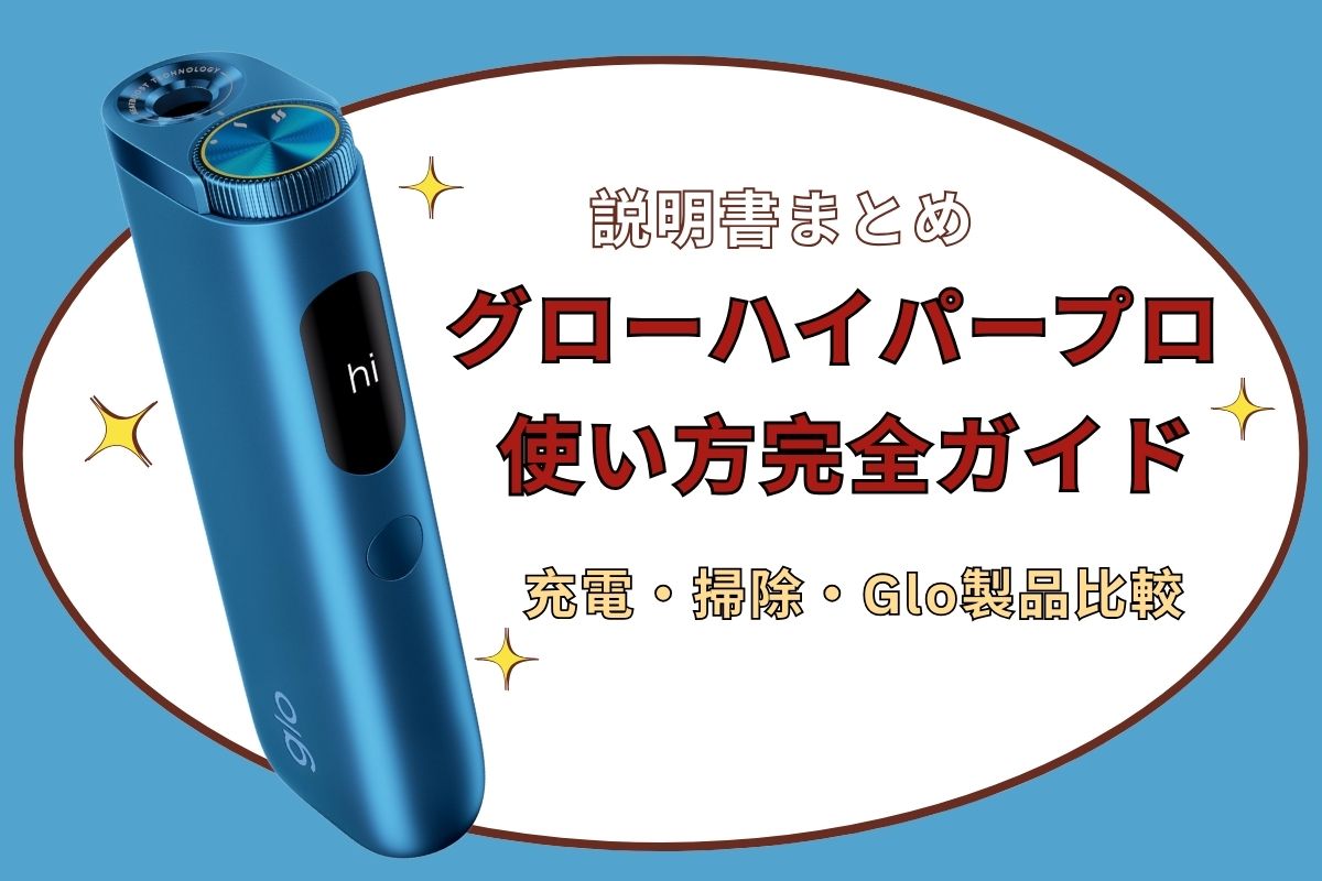 【説明書まとめ】グローハイパープロ 使い方完全ガイド｜充電・掃除・glo製品比較まで徹底解説