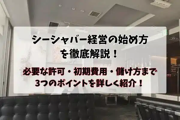 シーシャバー経営に必要な許可、費用、儲け方を徹底解説！