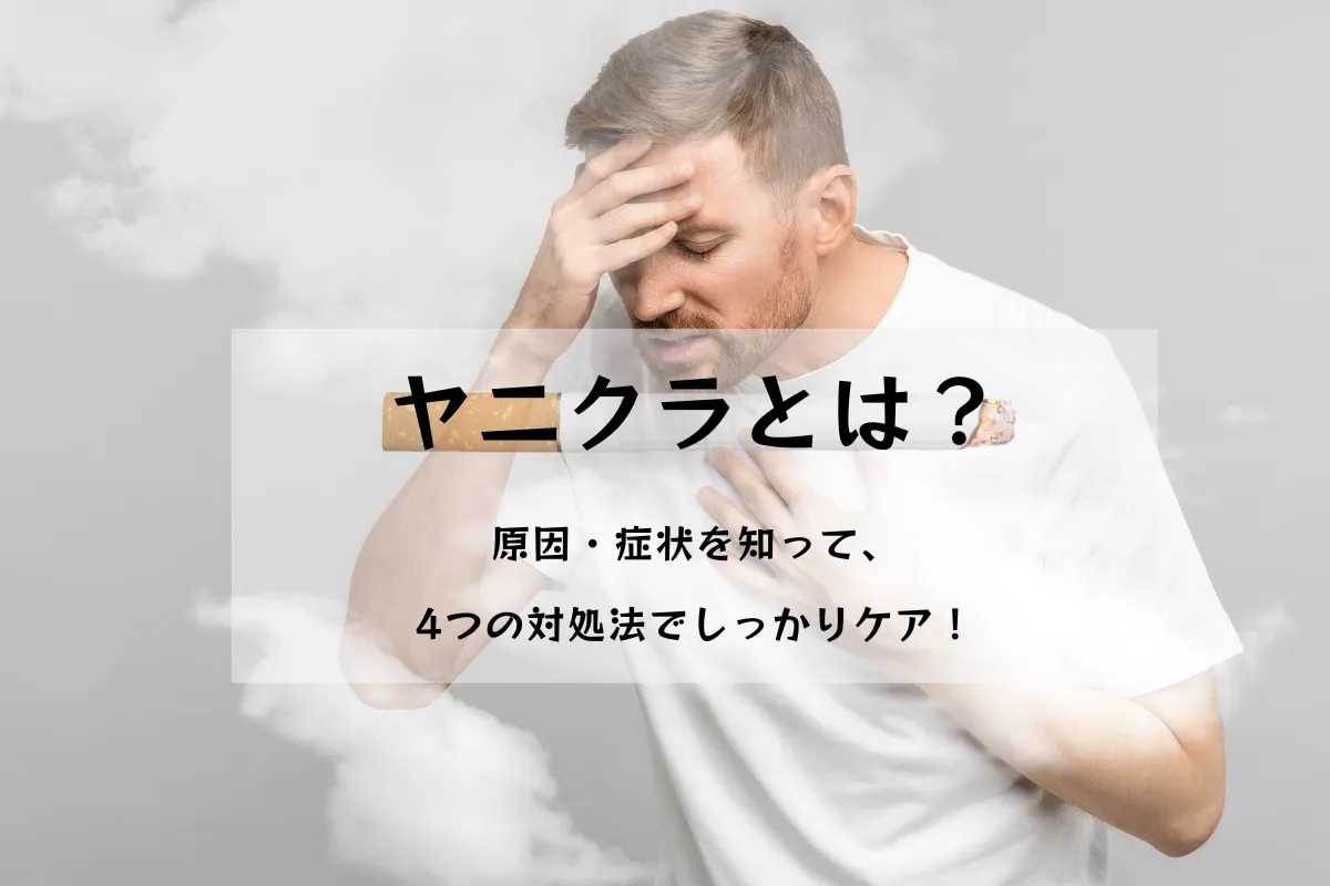 ヤニクラとは？原因・症状から効果的な4つの対処法まで徹底解説！