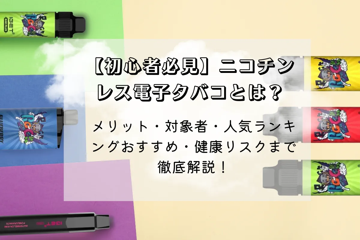 【初心者必見】ニコチンレス電子タバコとは？メリット・対象者・人気ランキングおすすめ・健康リスクまで徹底解説！
